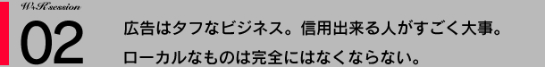 02：広告はタフなビジネス。信用出来る人がすごく大事。ローカルなものは完全にはなくならない。